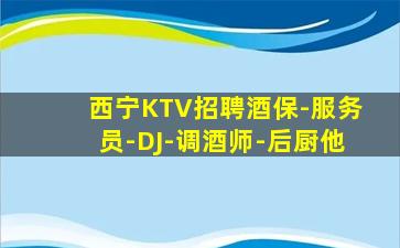西宁KTV招聘酒保-服务员-DJ-调酒师-后厨他